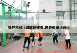 徐静雨nba回放在哪看,徐静雨雨说nba