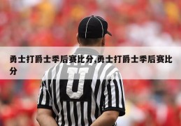 勇士打爵士季后赛比分,勇士打爵士季后赛比分