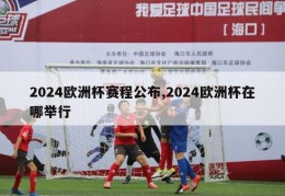 2024欧洲杯赛程公布,2024欧洲杯在哪举行