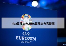 nba篮球比分,NBA篮球比分完整版