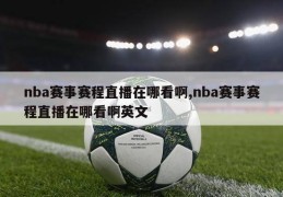 nba赛事赛程直播在哪看啊,nba赛事赛程直播在哪看啊英文