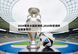 2024第多少届欧洲杯,2024年欧洲杯在哪里举行