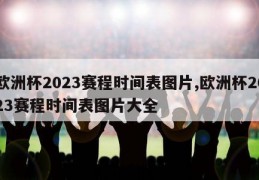 欧洲杯2023赛程时间表图片,欧洲杯2023赛程时间表图片大全