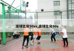 滚球比分90vs,滚球比分90v