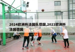 2024欧洲杯法国队德国,2021欧洲杯法国德国