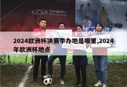 2024欧洲杯决赛举办地是哪里,2024年欧洲杯地点