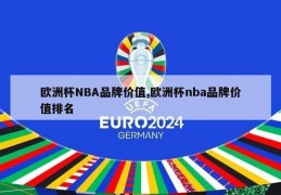 欧洲杯NBA品牌价值,欧洲杯nba品牌价值排名