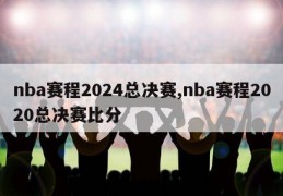 nba赛程2024总决赛,nba赛程2020总决赛比分