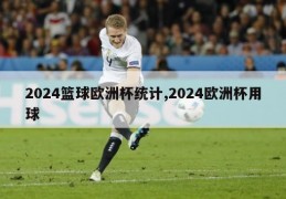 2024篮球欧洲杯统计,2024欧洲杯用球