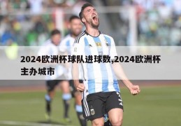 2024欧洲杯球队进球数,2024欧洲杯主办城市